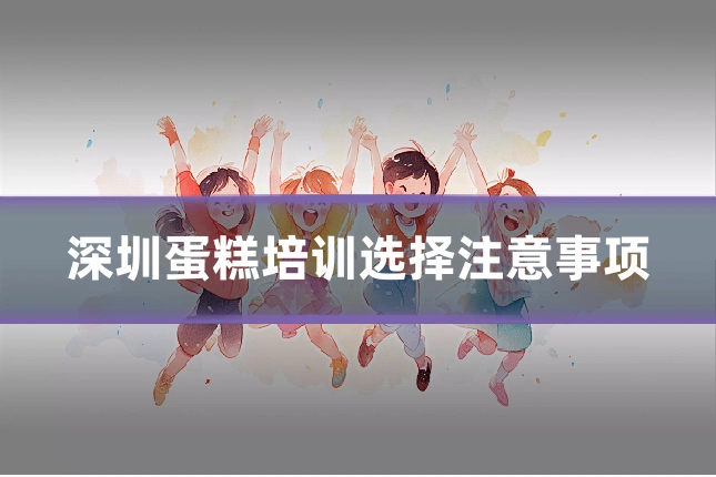 深圳蛋糕培训选择注意事项
