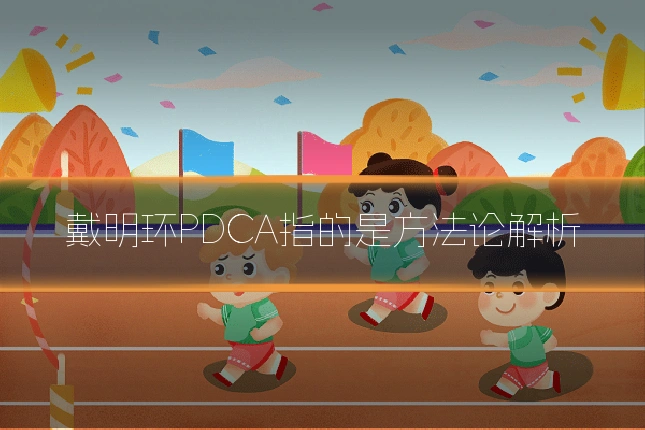戴明环PDCA指的是方法论解析