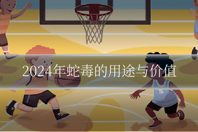 2024年蛇毒的用途与价值