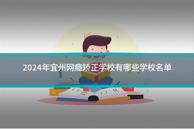 2024年宜州网瘾矫正学校有哪些学校名单