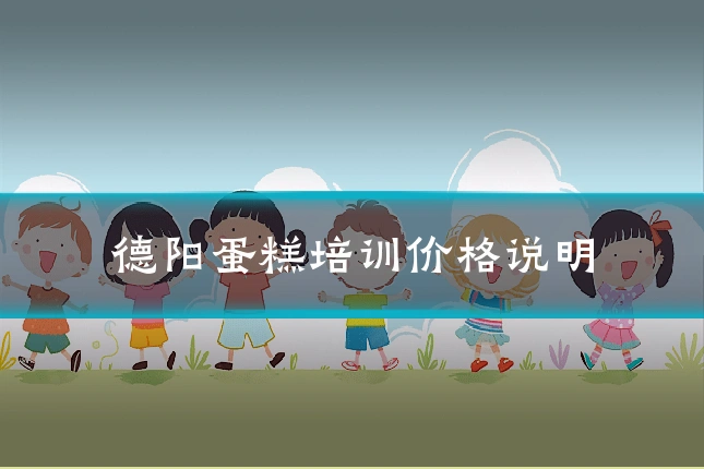 德阳蛋糕培训价格说明