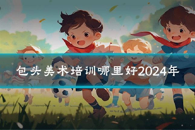 包头美术培训哪里好2024年