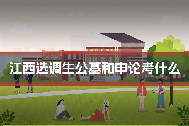 江西选调生公基和申论考什么
