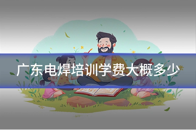广东电焊培训学费大概多少