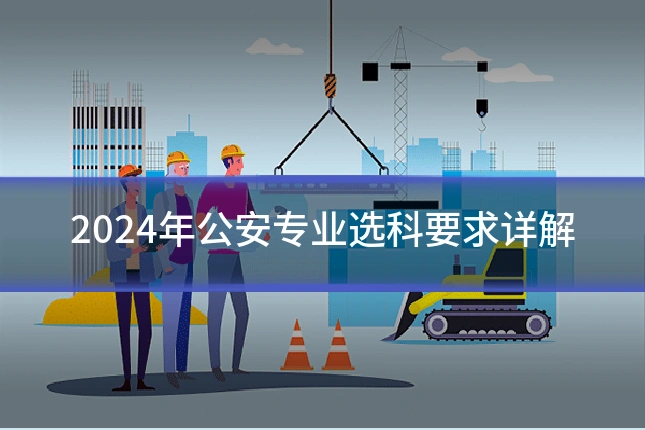 2024年公安专业选科要求详解