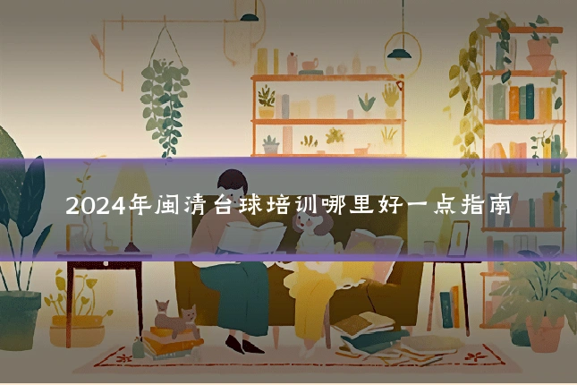2024年闽清台球培训哪里好一点指南