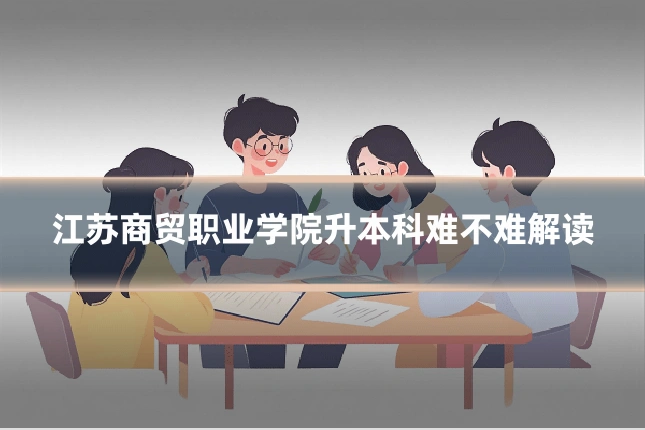 江苏商贸职业学院升本科难不难解读