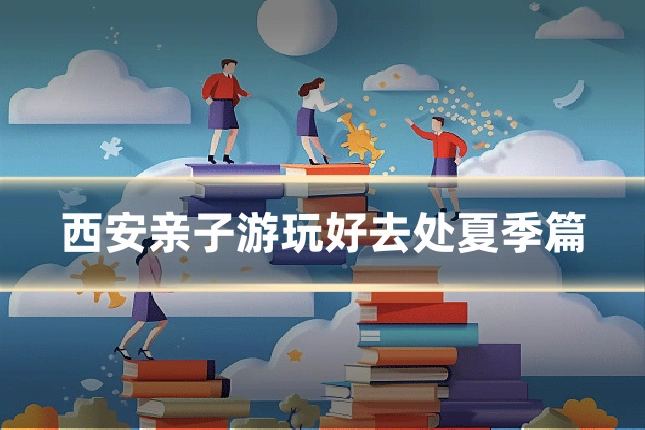 西安亲子游玩好去处夏季篇