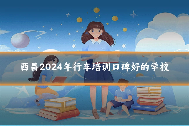 西昌2024年行车培训口碑好的学校