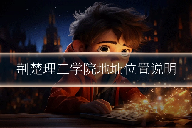荆楚理工学院地址位置说明