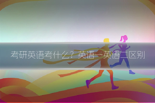 考研英语考什么?英语一英语二区别