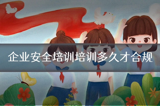 企业安全培训培训多久才合规
