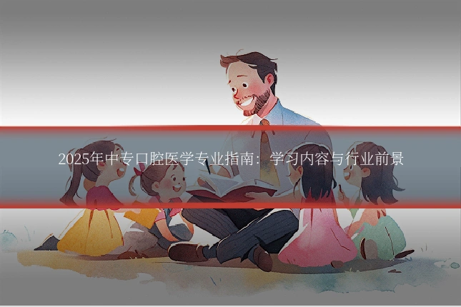 2025年中专口腔医学专业指南:学习内容与行业前景
