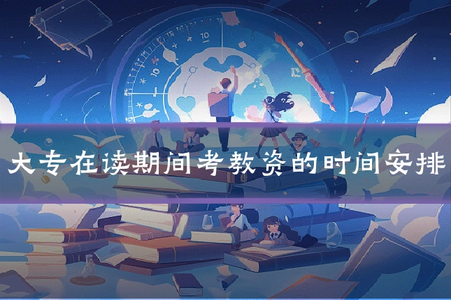 大专在读期间考教资的时间安排