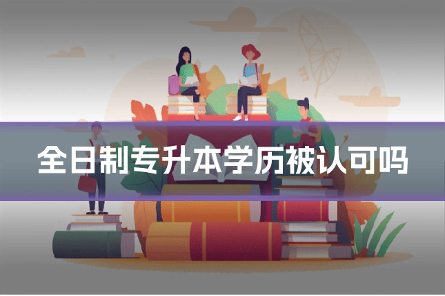 全日制专升本学历被认可吗