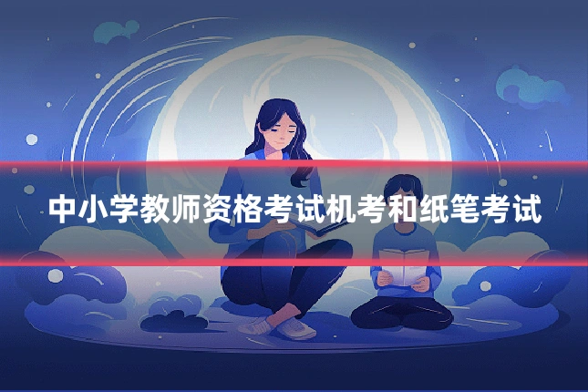 中小学教师资格考试机考和纸笔考试