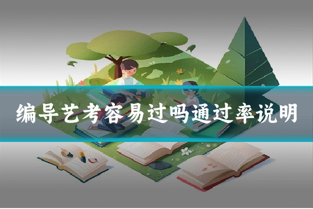 编导艺考容易过吗通过率说明
