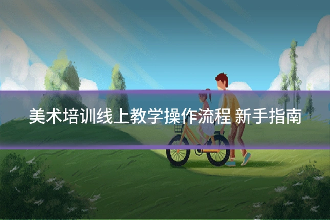 美术培训线上教学操作流程 新手指南