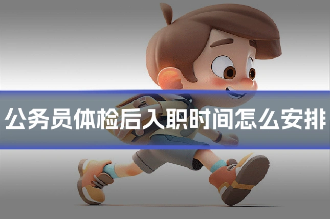 公务员体检后入职时间怎么安排