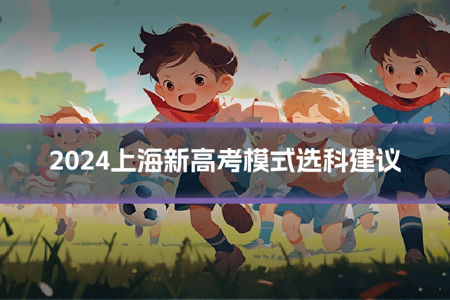 2024上海新高考模式选科建议
