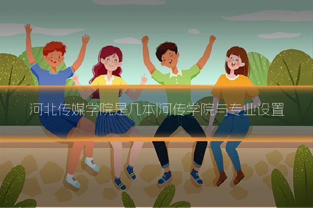 河北传媒学院是几本|河传学院与专业设置