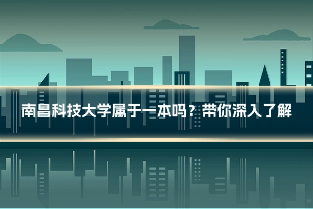 南昌科技大学属于一本吗?带你深入了解