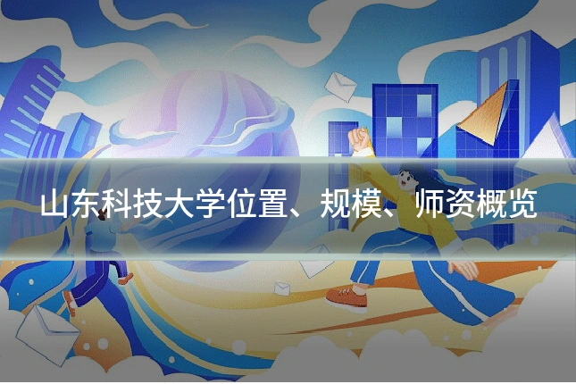 山东科技大学位置、规模、师资概览