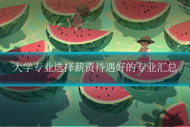 大学专业选择薪资待遇好的专业汇总
