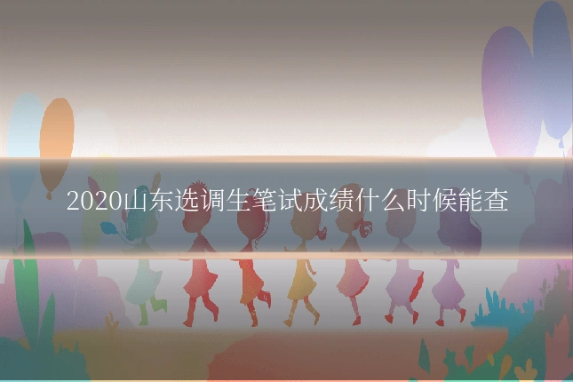 2020山东选调生笔试成绩什么时候能查