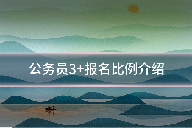 公务员3+报名比例介绍