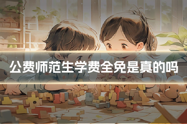 公费师范生学费全免是真的吗