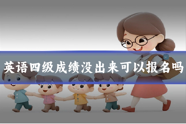 英语四级成绩没出来可以报名吗