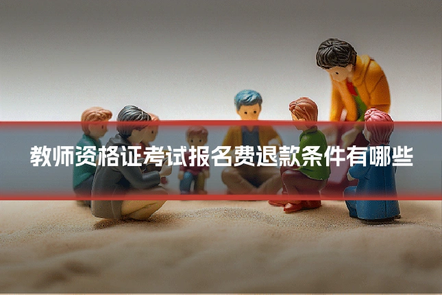 教师资格证考试报名费退款条件有哪些