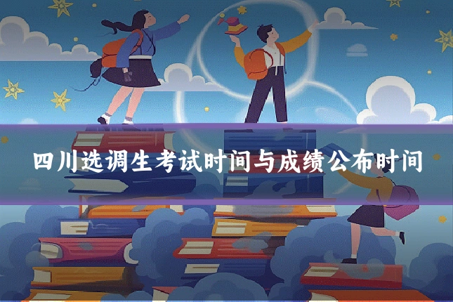 四川选调生考试时间与成绩公布时间