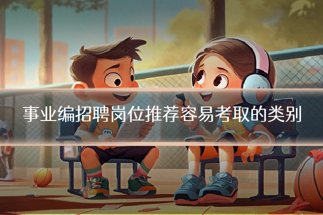 事业编招聘岗位推荐容易考取的类别