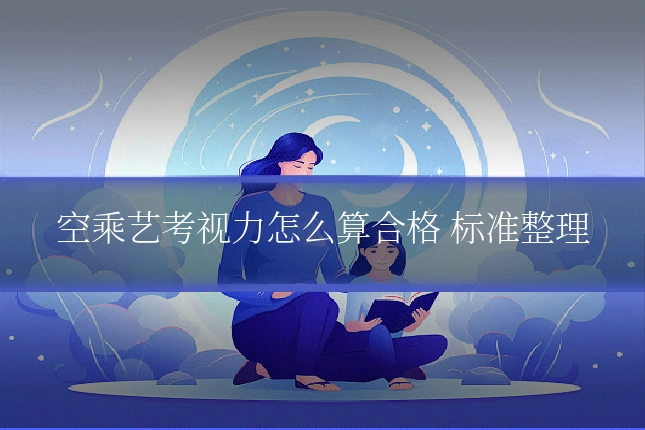 空乘艺考视力怎么算合格 标准整理
