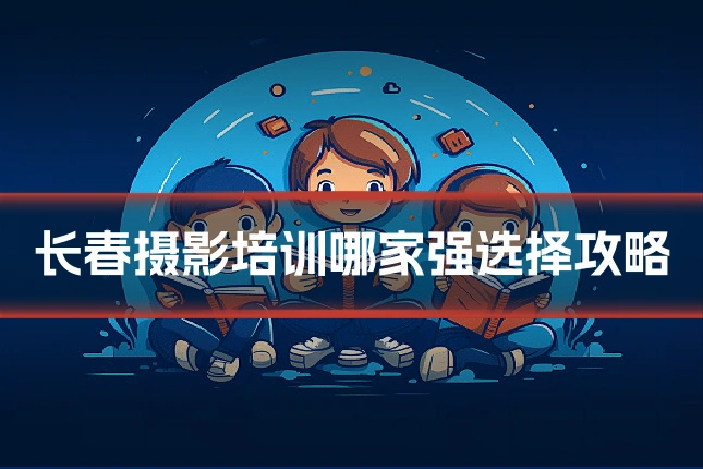 长春摄影培训哪家强选择攻略