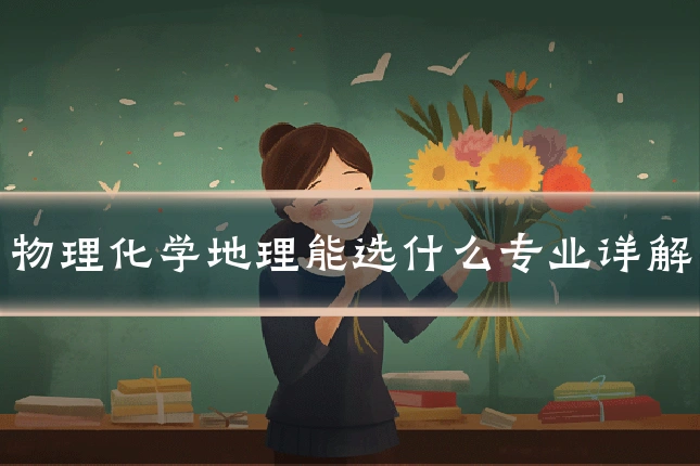 物理化学地理能选什么专业详解