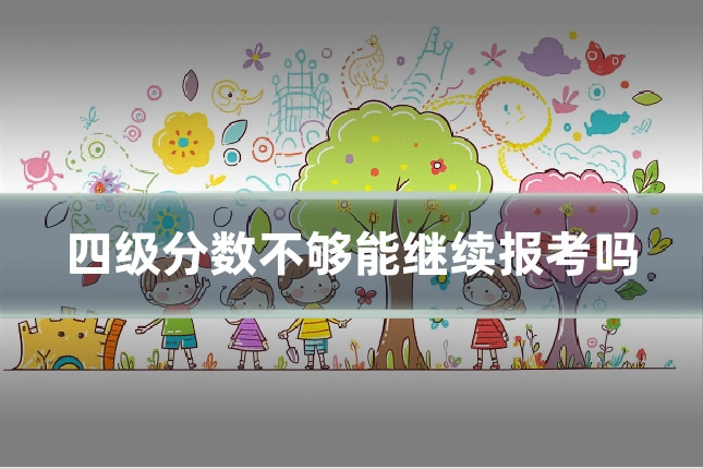 四级分数不够能继续报考吗