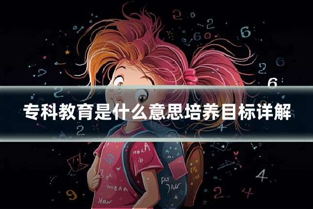 专科教育是什么意思培养目标详解