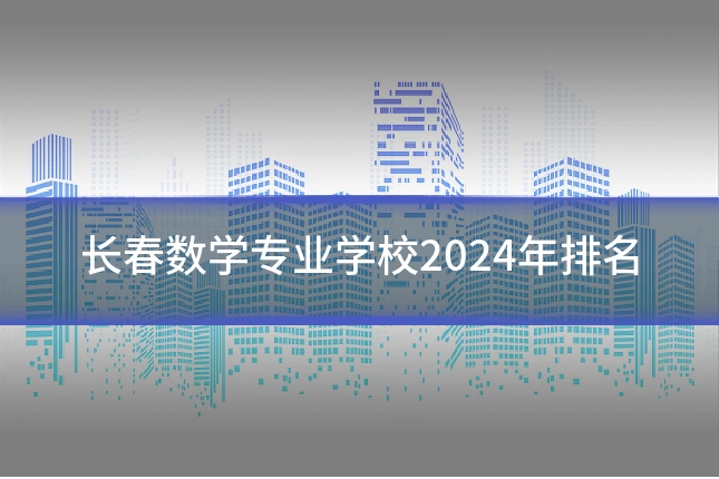 长春数学专业学校2024年排名