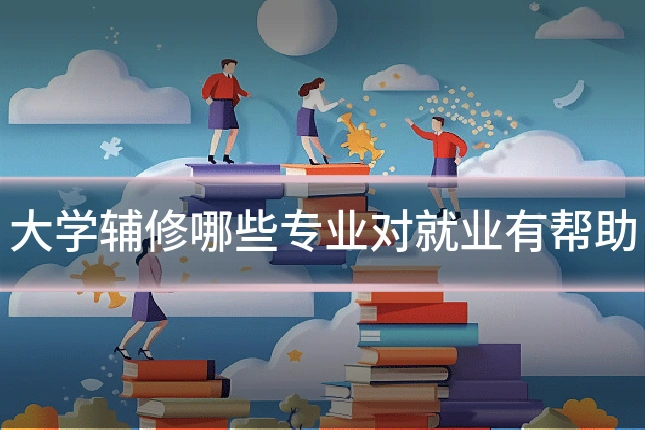 大学辅修哪些专业对就业有帮助
