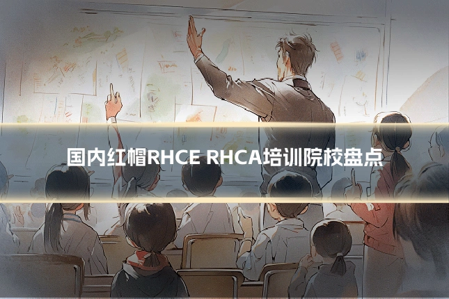 国内红帽RHCE RHCA培训院校盘点