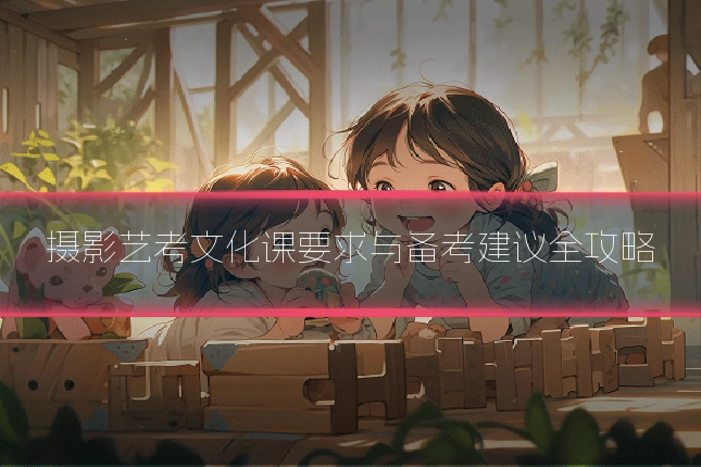 摄影艺考文化课要求与备考建议全攻略