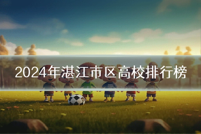 2024年湛江市区高校排行榜