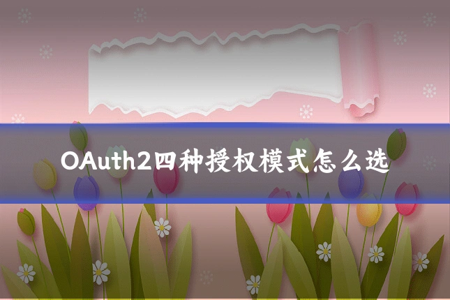 OAuth2四种授权模式怎么选
