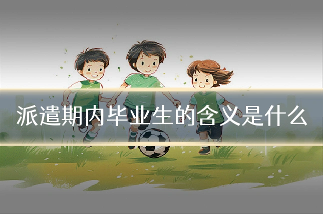 派遣期内毕业生的含义是什么