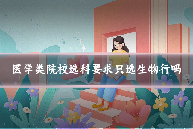 医学类院校选科要求只选生物行吗