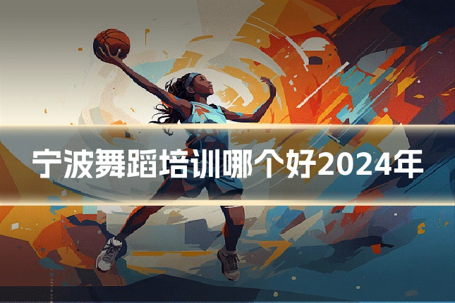 宁波舞蹈培训哪个好2024年
