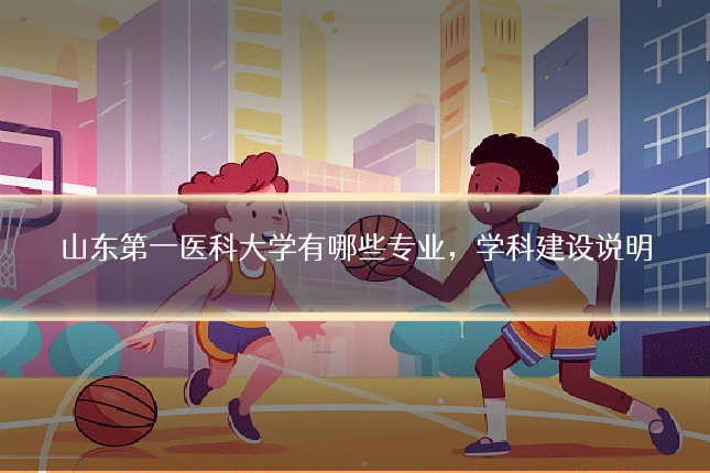 山东第一医科大学有哪些专业,学科建设说明